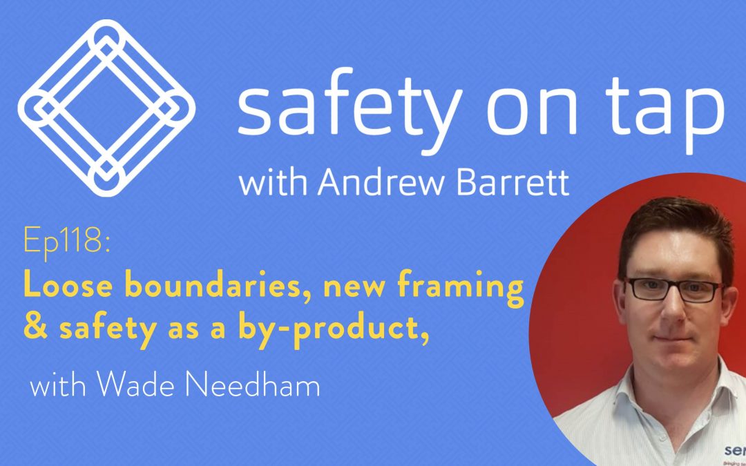 Ep118: Loose boundaries, new framing & safety as a by-product, with Wade Needham