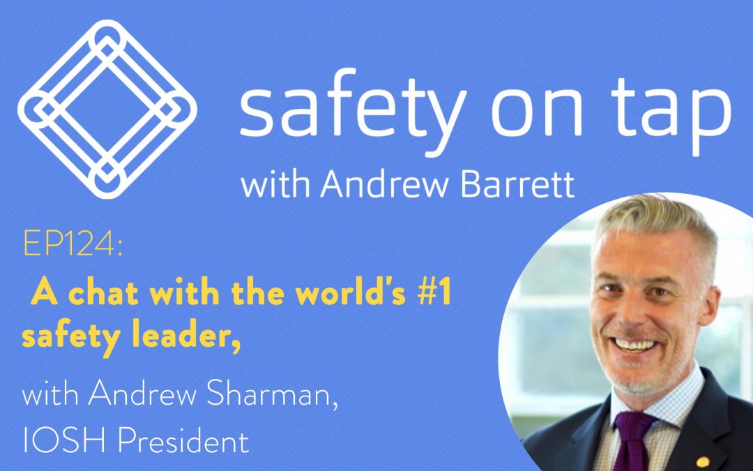Ep126: A chat with the world’s #1 Safety Leader, Andrew Sharman, IOSH President