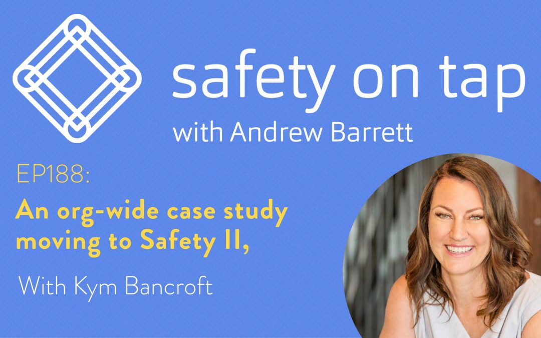 Ep188: An org-wide case study moving to Safety II, with Kym Bancroft.