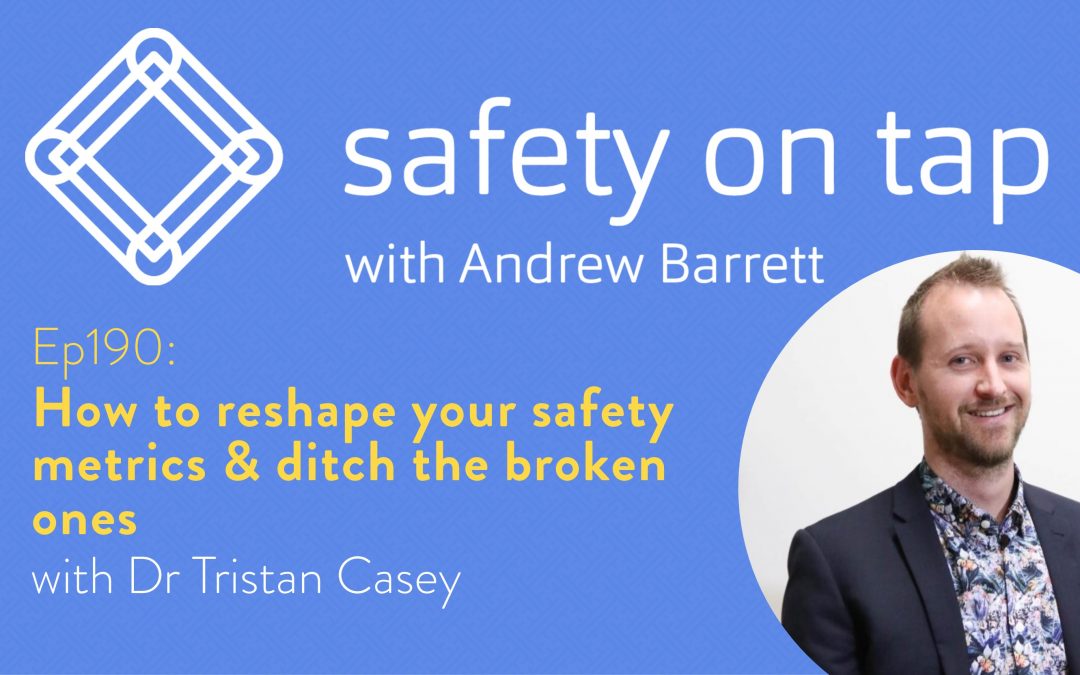 Ep190: How to reshape your safety metrics & ditch the broken ones, with Dr Tristan Casey