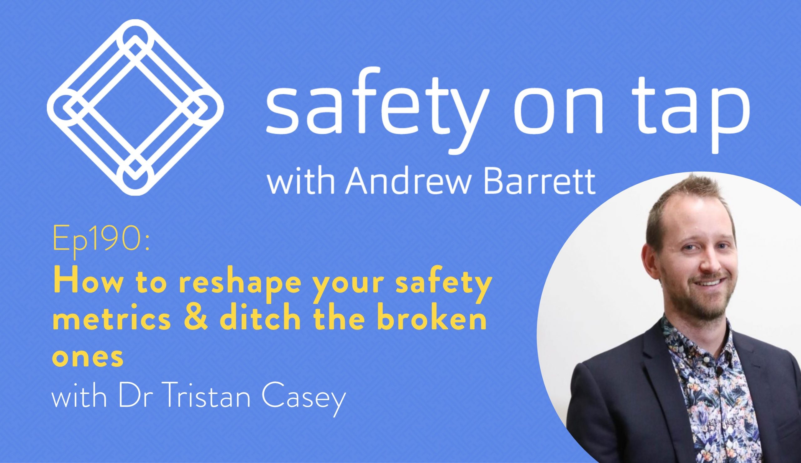 Ep190: How to reshape your safety metrics & ditch the broken ones, with Dr Tristan Casey