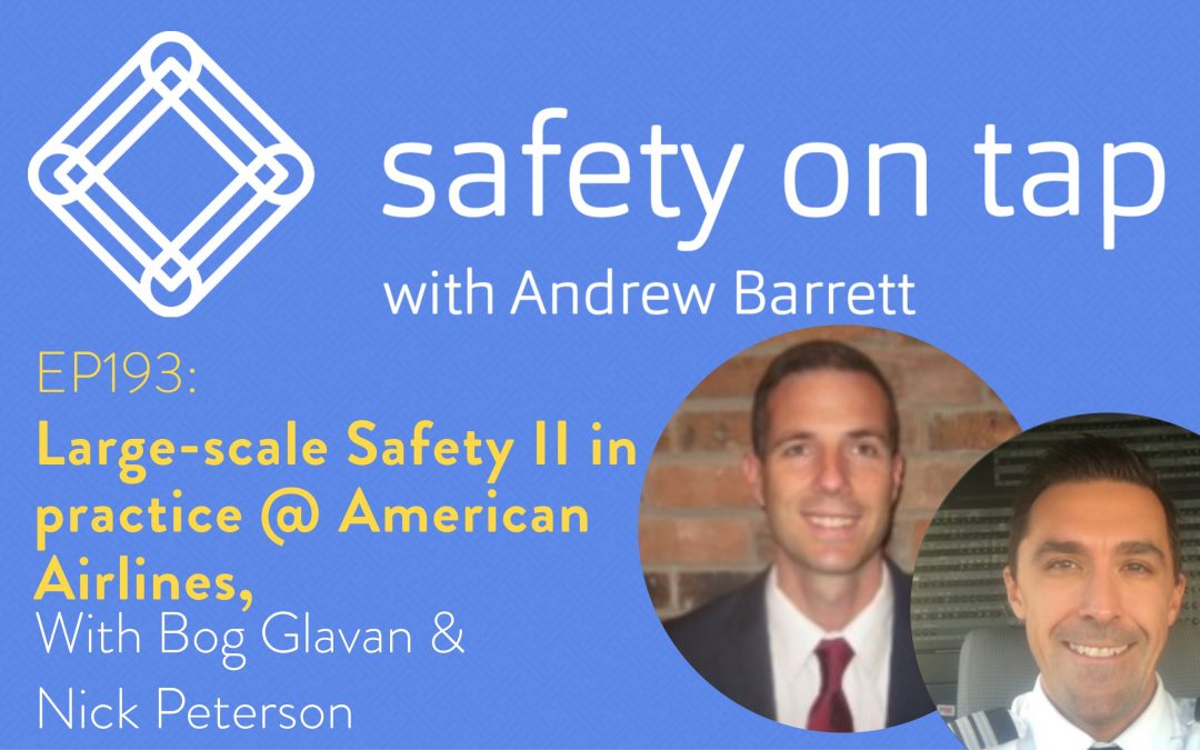 Ep193 Large-scale Safety II in practice @ American Airlines, with Bog Glavan & Nick Peterson