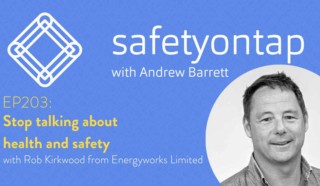 Ep203: Stop talking about health and safety, with Rob Kirkwood
